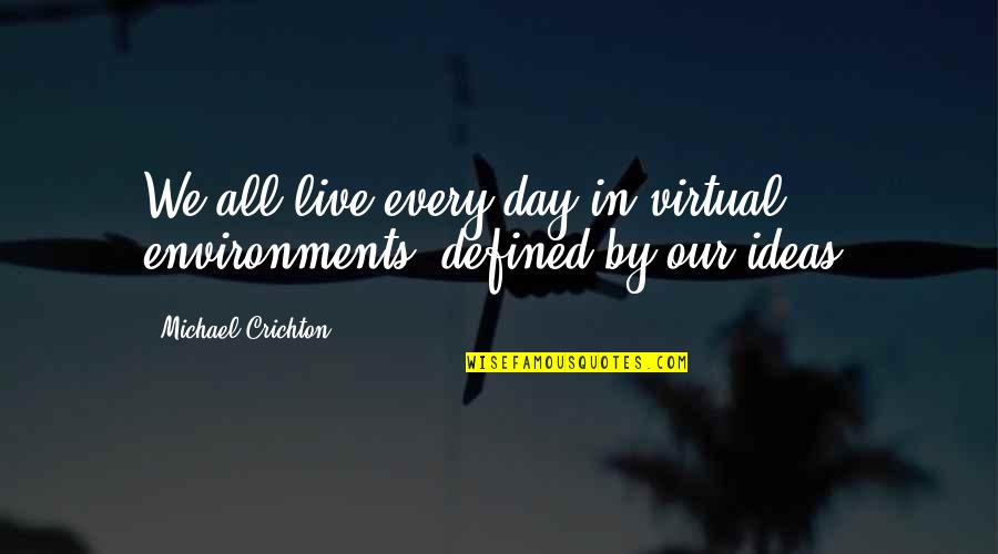 Defined By Quotes By Michael Crichton: We all live every day in virtual environments,