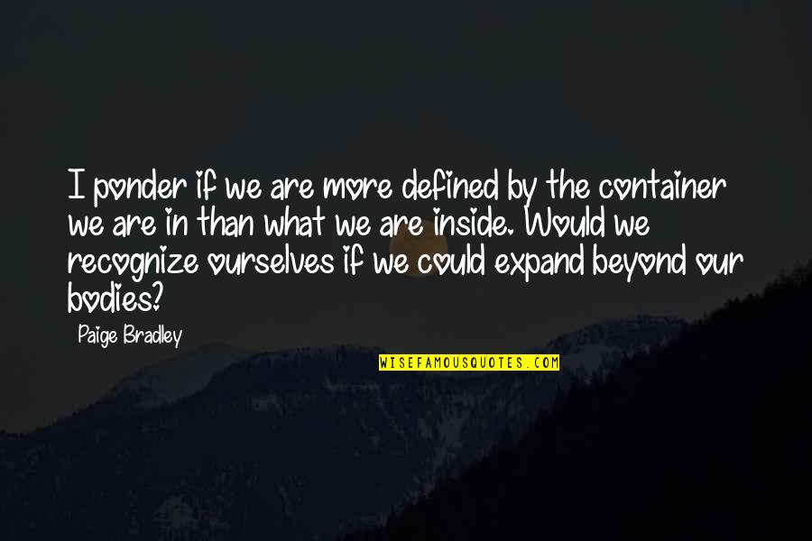Defined By Quotes By Paige Bradley: I ponder if we are more defined by