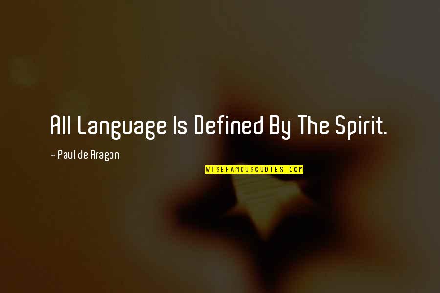 Defined By Quotes By Paul De Aragon: All Language Is Defined By The Spirit.