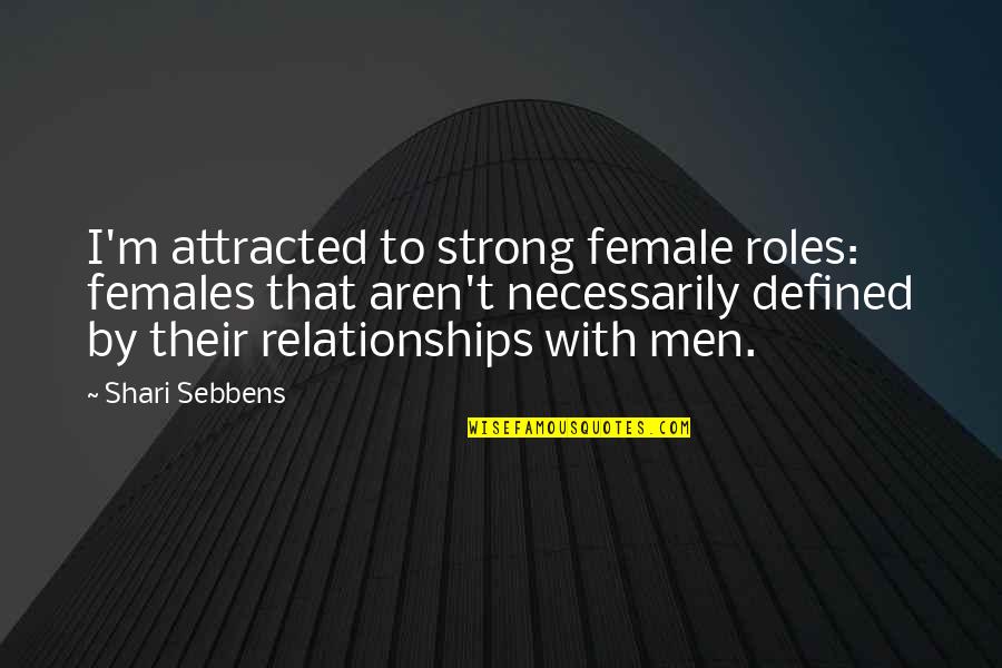 Defined By Quotes By Shari Sebbens: I'm attracted to strong female roles: females that