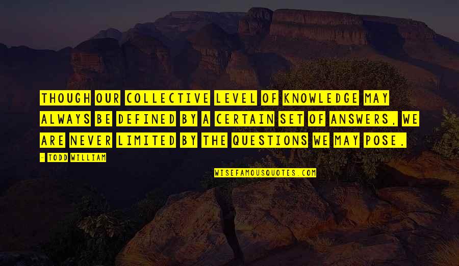 Defined By Quotes By Todd William: Though our collective level of knowledge may always