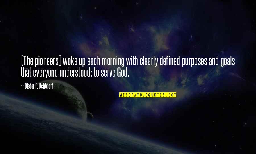 Defined Purpose Quotes By Dieter F. Uchtdorf: [The pioneers] woke up each morning with clearly