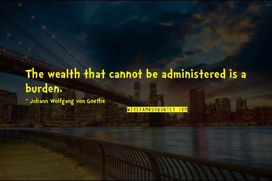 Definers Quotes By Johann Wolfgang Von Goethe: The wealth that cannot be administered is a