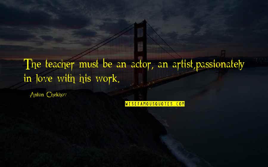 Defines Character Quotes By Anton Chekhov: The teacher must be an actor, an artist,passionately