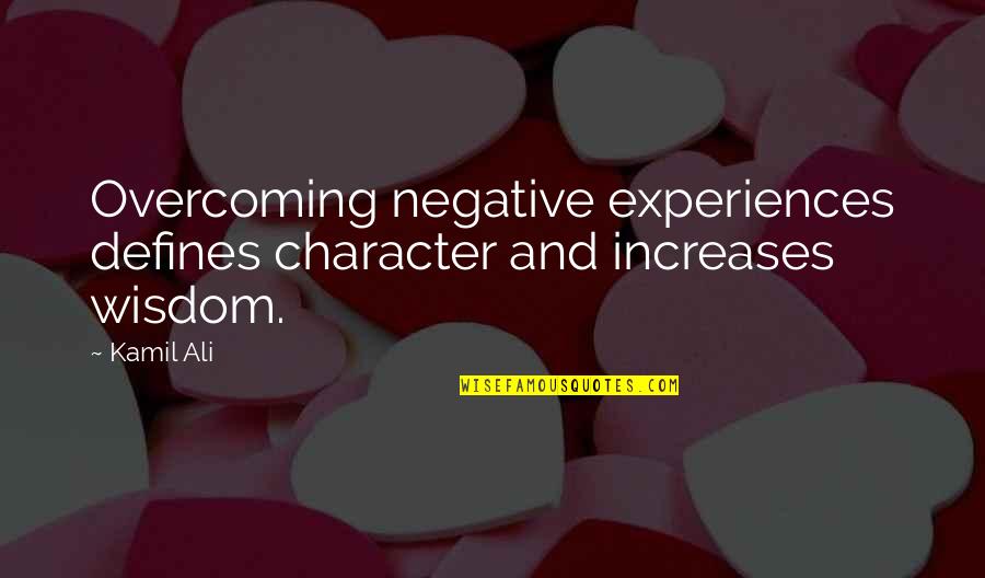 Defines Character Quotes By Kamil Ali: Overcoming negative experiences defines character and increases wisdom.