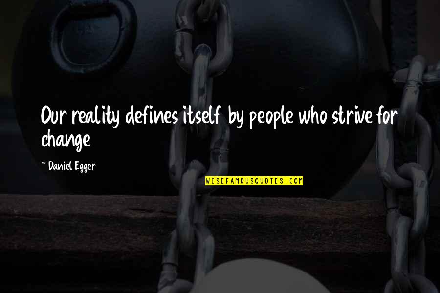 Defines Quotes By Daniel Egger: Our reality defines itself by people who strive