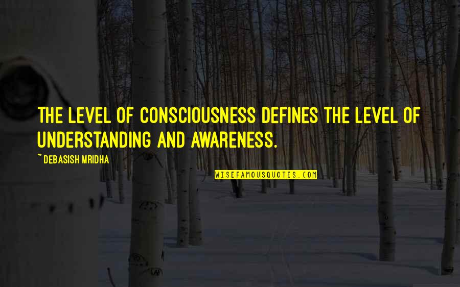 Defines Quotes By Debasish Mridha: The level of consciousness defines the level of