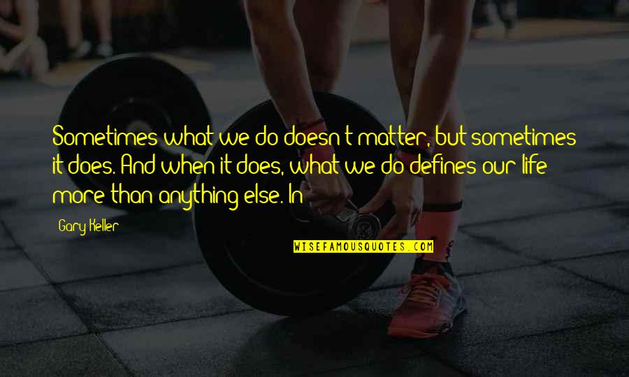 Defines Quotes By Gary Keller: Sometimes what we do doesn't matter, but sometimes