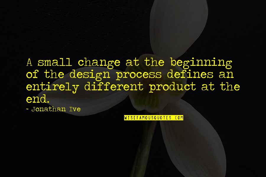 Defines Quotes By Jonathan Ive: A small change at the beginning of the