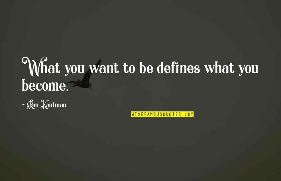 Defines Quotes By Ron Kaufman: What you want to be defines what you