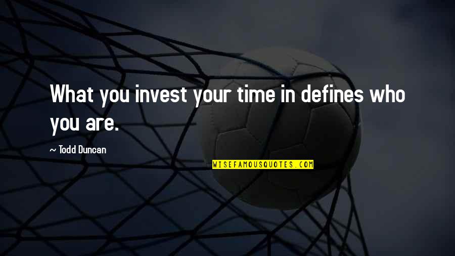 Defines Quotes By Todd Duncan: What you invest your time in defines who