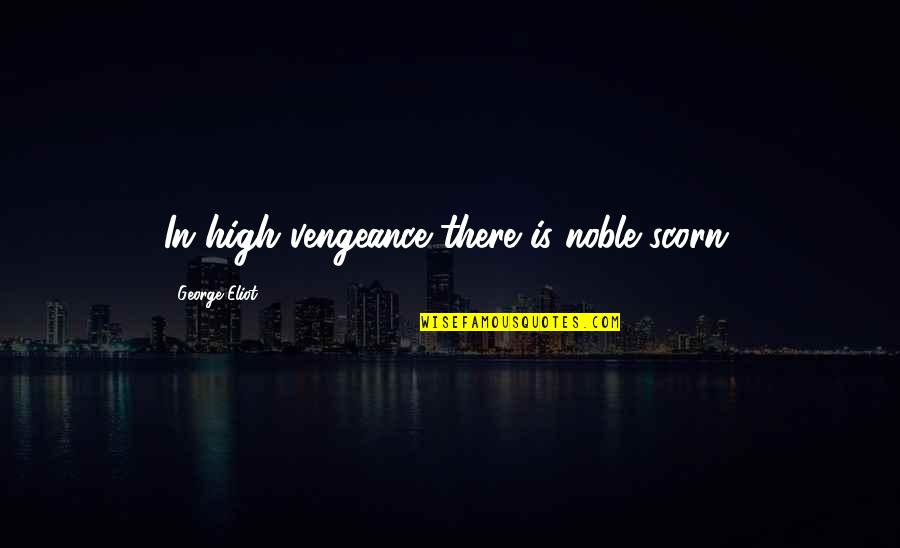 Defininely Quotes By George Eliot: In high vengeance there is noble scorn.