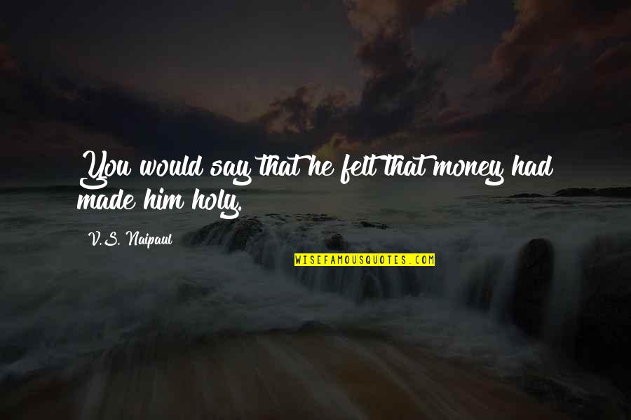 Defininely Quotes By V.S. Naipaul: You would say that he felt that money