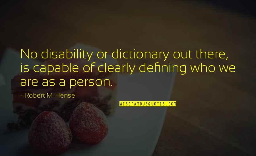 Defining A Person Quotes By Robert M. Hensel: No disability or dictionary out there, is capable