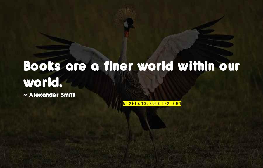 Defining Character Quotes By Alexander Smith: Books are a finer world within our world.