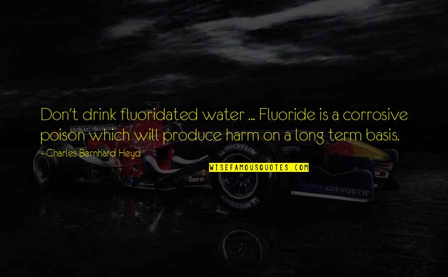 Defining Love Quotes By Charles Bernhard Heyd: Don't drink fluoridated water ... Fluoride is a