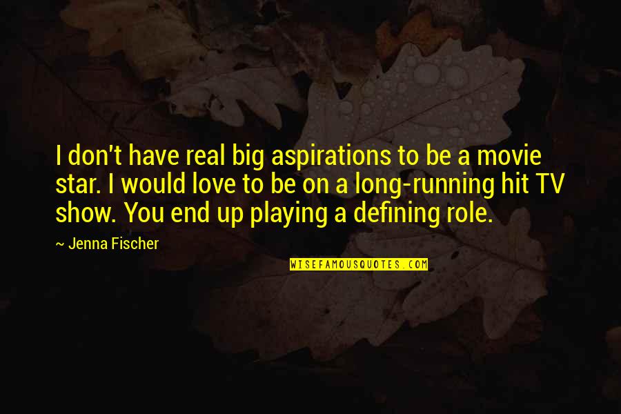 Defining Love Quotes By Jenna Fischer: I don't have real big aspirations to be