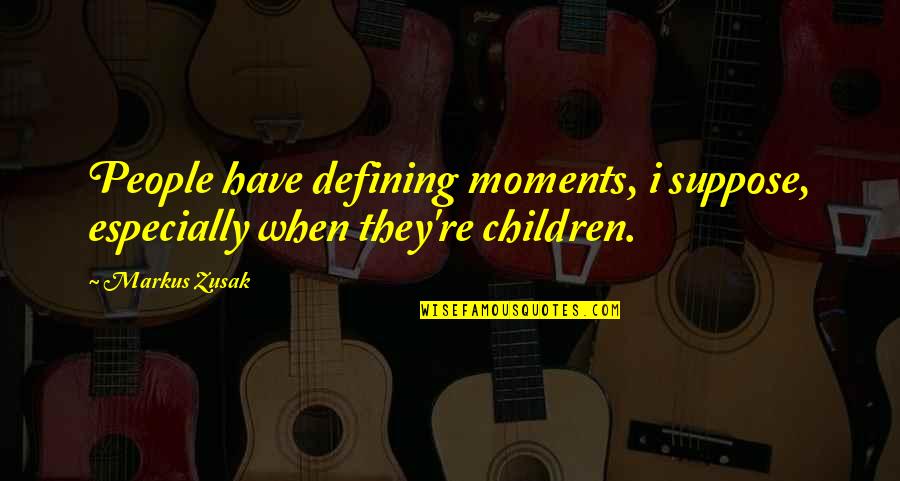 Defining Moments Quotes By Markus Zusak: People have defining moments, i suppose, especially when