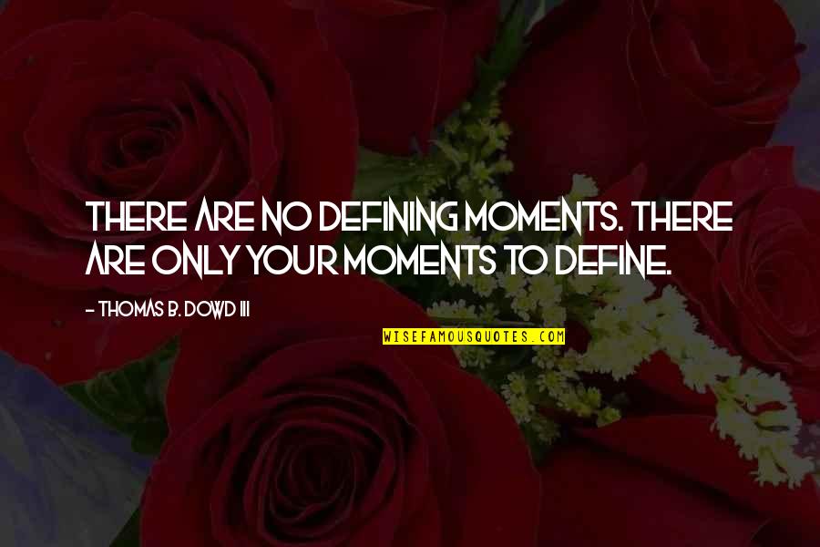 Defining Moments Quotes By Thomas B. Dowd III: There are no defining moments. There are only