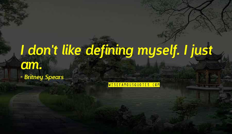 Defining Myself Quotes By Britney Spears: I don't like defining myself. I just am.