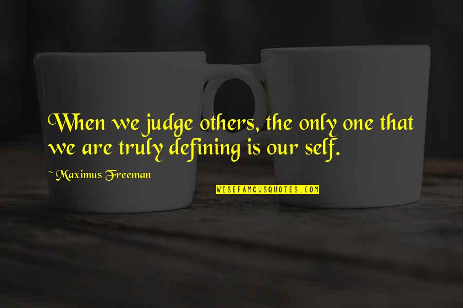 Defining Self Quotes By Maximus Freeman: When we judge others, the only one that