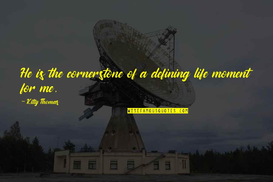 Defining Your Life Quotes By Kitty Thomas: He is the cornerstone of a defining life