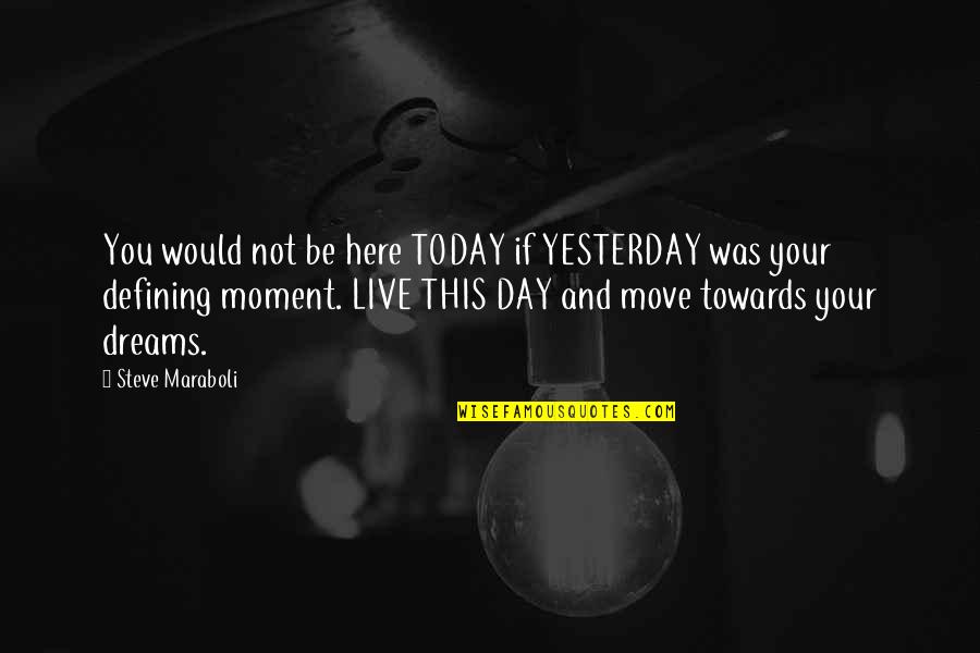 Defining Your Life Quotes By Steve Maraboli: You would not be here TODAY if YESTERDAY