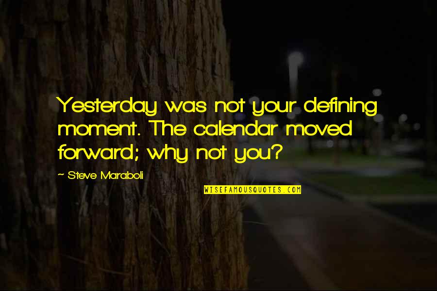 Defining Your Life Quotes By Steve Maraboli: Yesterday was not your defining moment. The calendar