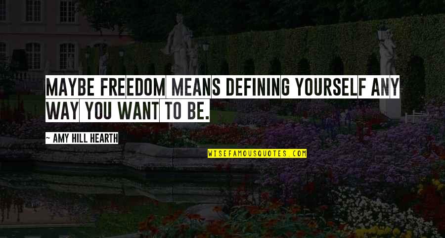 Defining Yourself Quotes By Amy Hill Hearth: Maybe freedom means defining yourself any way you