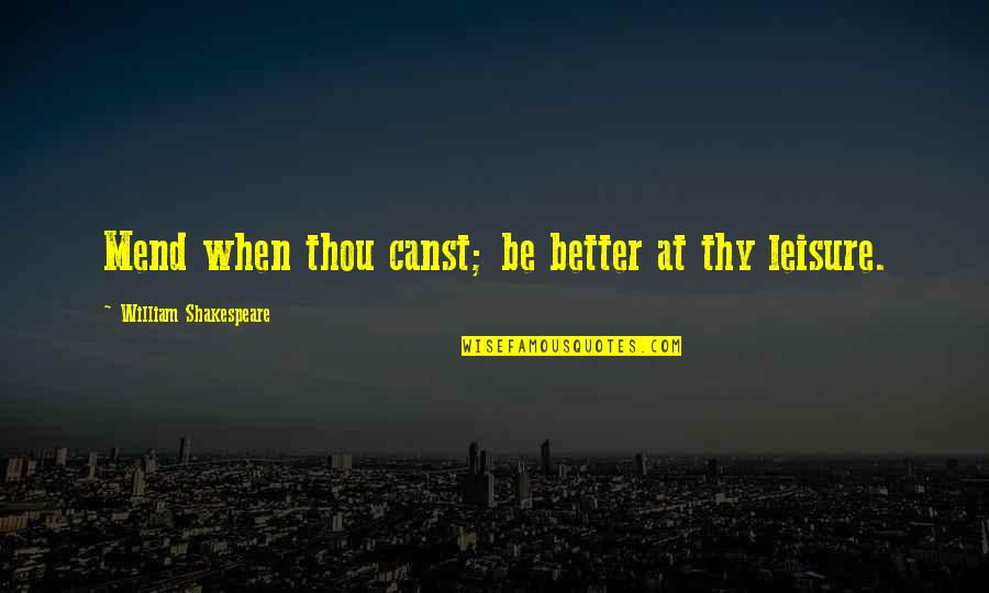 Definitie Nuvela Quotes By William Shakespeare: Mend when thou canst; be better at thy Definitie Nuvela Quotes By William Shakespeare: Mend when thou canst; be better at thy