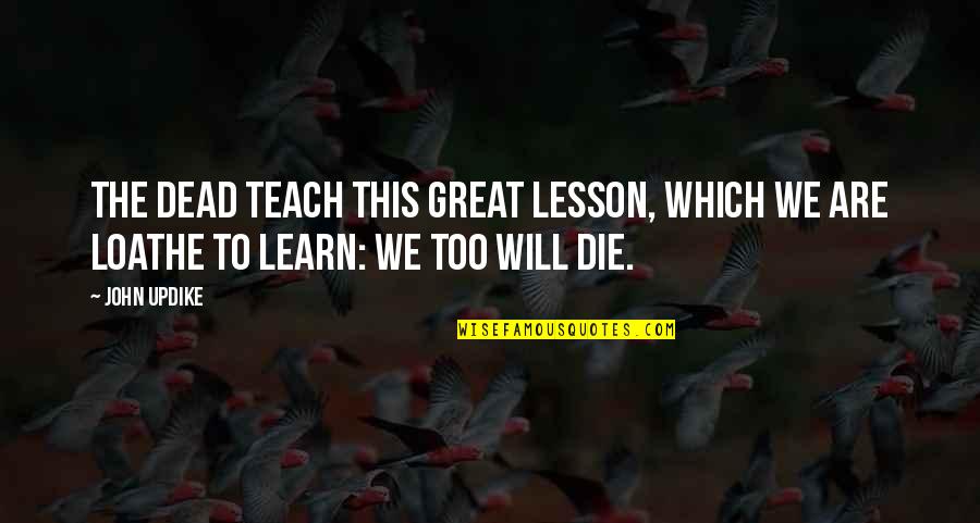 Definitie Quotes By John Updike: The dead teach this great lesson, which we