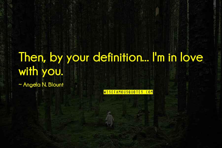 Definition Love Quotes By Angela N. Blount: Then, by your definition... I'm in love with