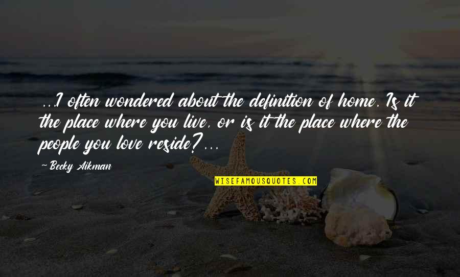 Definition Love Quotes By Becky Aikman: ...I often wondered about the definition of home.
