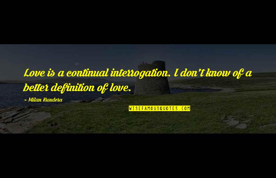 Definition Love Quotes By Milan Kundera: Love is a continual interrogation. I don't know