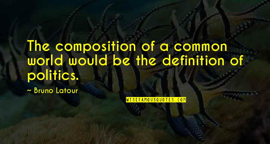 Definition Of A Quotes By Bruno Latour: The composition of a common world would be