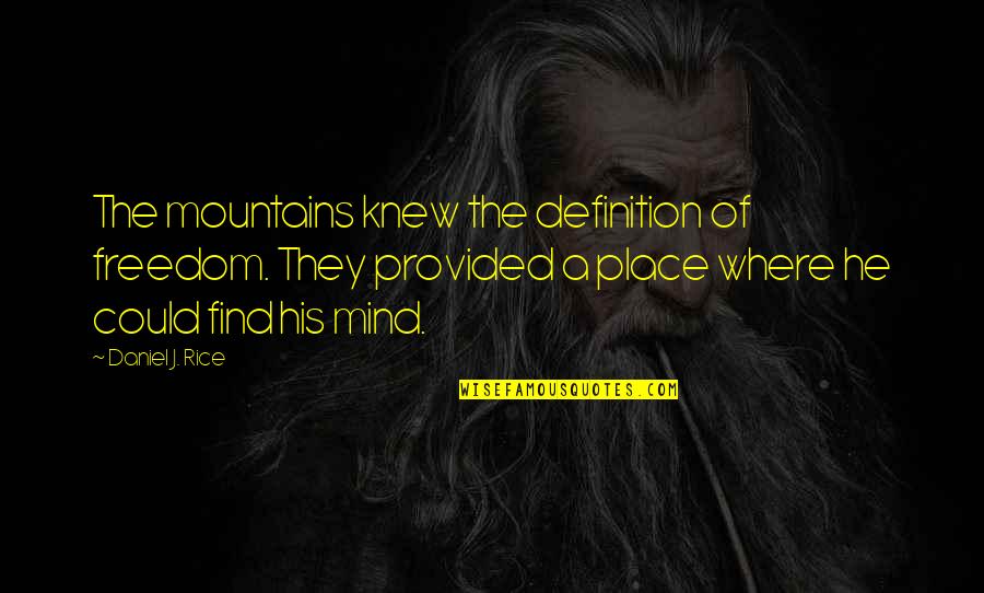 Definition Of A Quotes By Daniel J. Rice: The mountains knew the definition of freedom. They