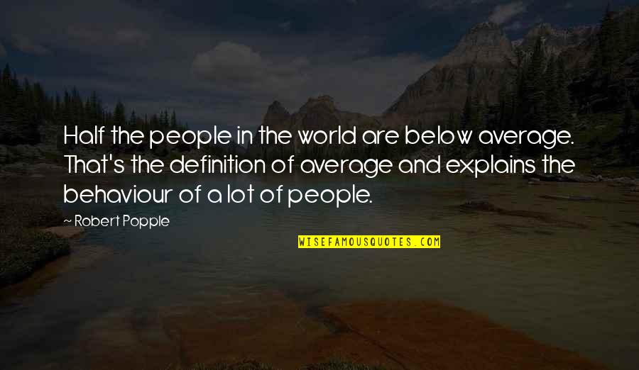 Definition Of A Quotes By Robert Popple: Half the people in the world are below