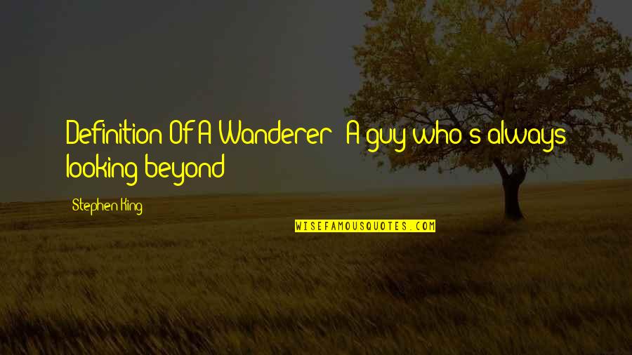 Definition Of A Quotes By Stephen King: Definition Of A Wanderer: A guy who's always
