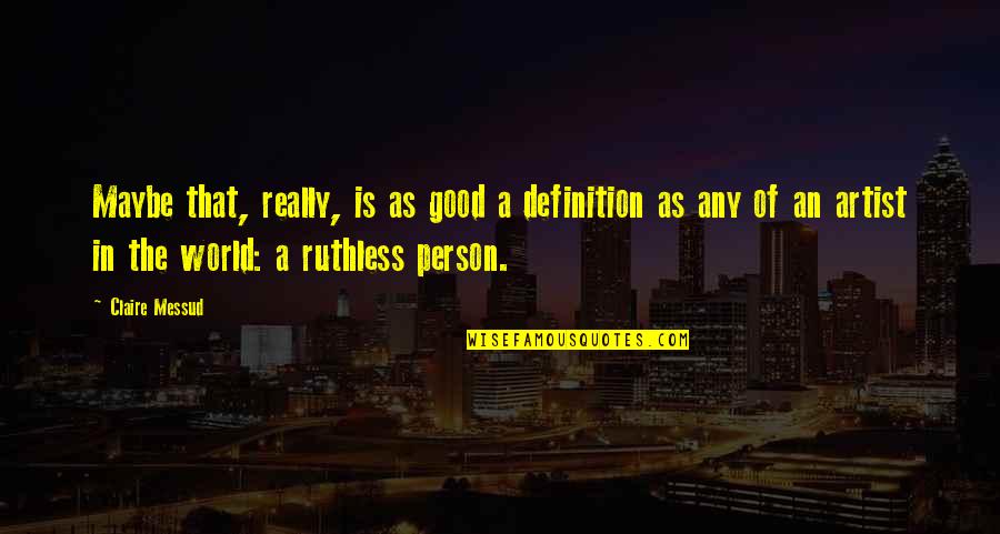 Definition Of An Artist Quotes By Claire Messud: Maybe that, really, is as good a definition Definition Of An Artist Quotes By Claire Messud: Maybe that, really, is as good a definition
