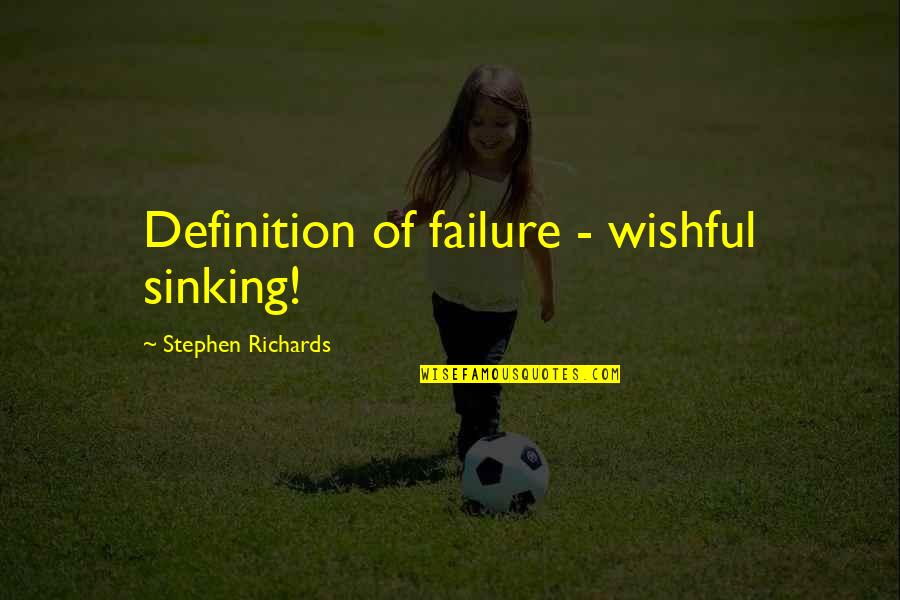 Definition Of Failure Quotes By Stephen Richards: Definition of failure - wishful sinking!