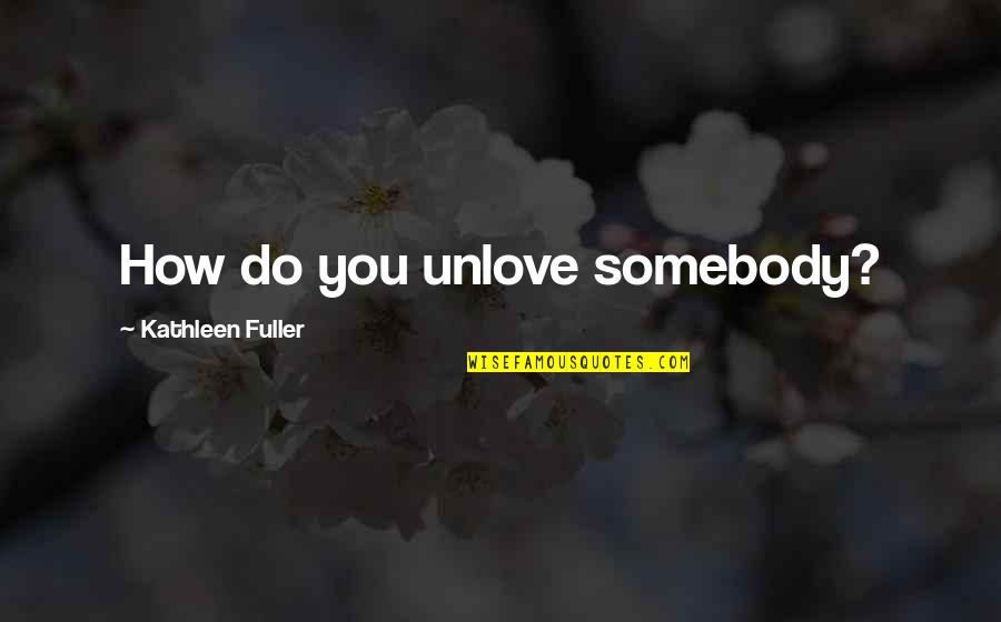 Definition Of Greatness Quotes By Kathleen Fuller: How do you unlove somebody?