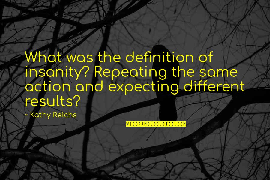 Definition Of Insanity Quotes By Kathy Reichs: What was the definition of insanity? Repeating the