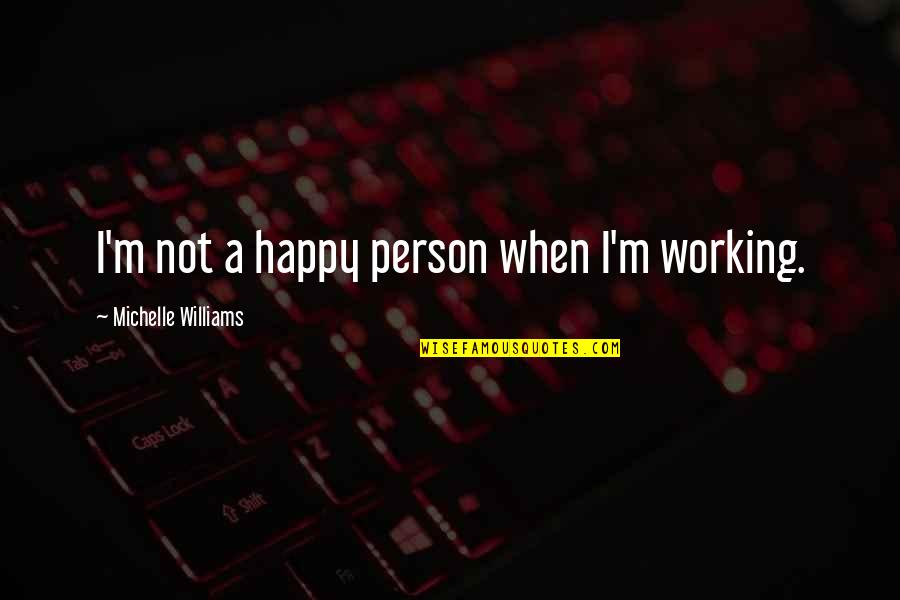 Definition Of Insanity Quotes By Michelle Williams: I'm not a happy person when I'm working.