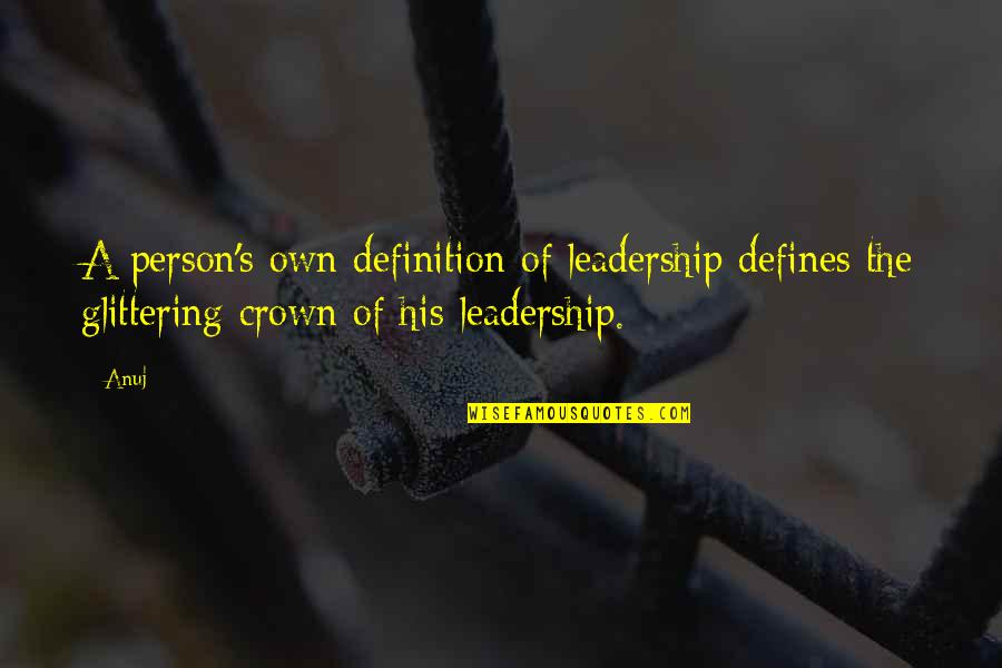 Definition Of Leadership Quotes By Anuj: A person's own definition of leadership defines the