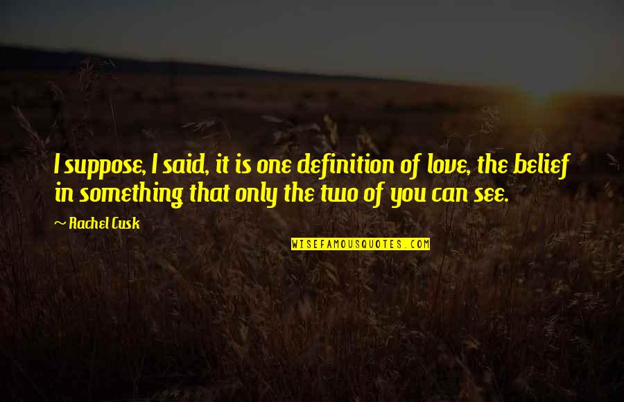 Definition Of Love Quotes By Rachel Cusk: I suppose, I said, it is one definition Definition Of Love Quotes By Rachel Cusk: I suppose, I said, it is one definition