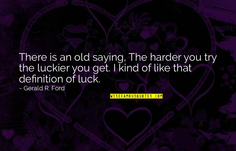 Definition Of Old Quotes By Gerald R. Ford: There is an old saying, The harder you