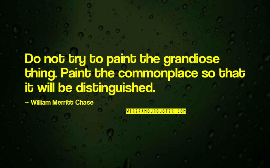 Definition Of Old Quotes By William Merritt Chase: Do not try to paint the grandiose thing.