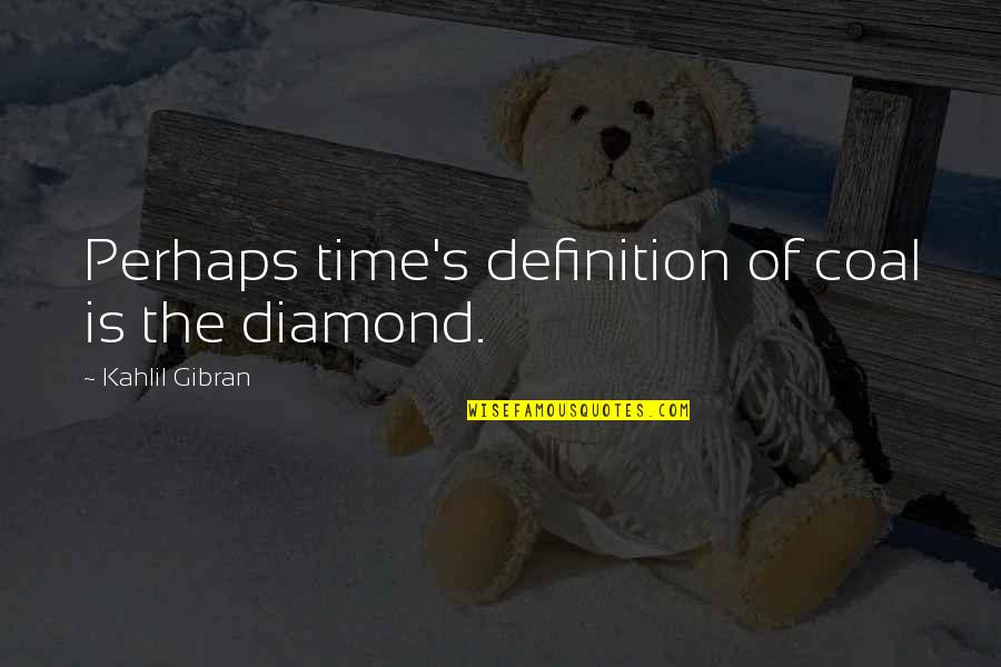 Definition Of Quotes By Kahlil Gibran: Perhaps time's definition of coal is the diamond.