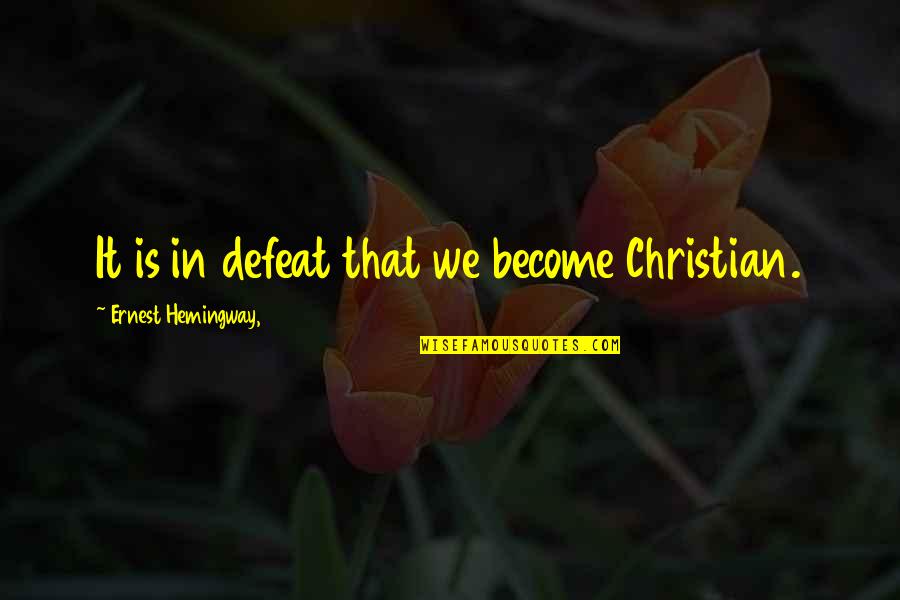 Definitions Of Happiness Quotes By Ernest Hemingway,: It is in defeat that we become Christian.