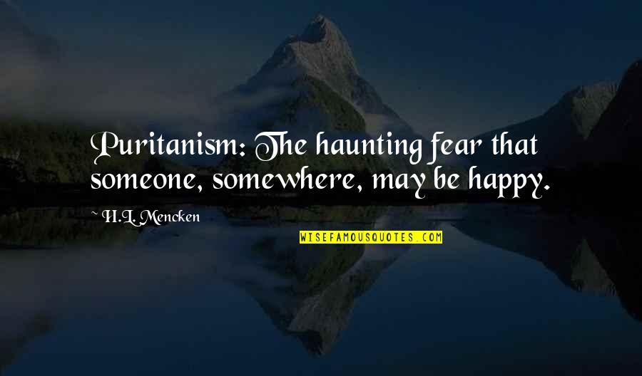 Definitions Of Happiness Quotes By H.L. Mencken: Puritanism: The haunting fear that someone, somewhere, may